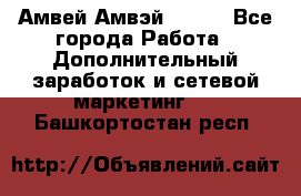 Амвей Амвэй Amway - Все города Работа » Дополнительный заработок и сетевой маркетинг   . Башкортостан респ.